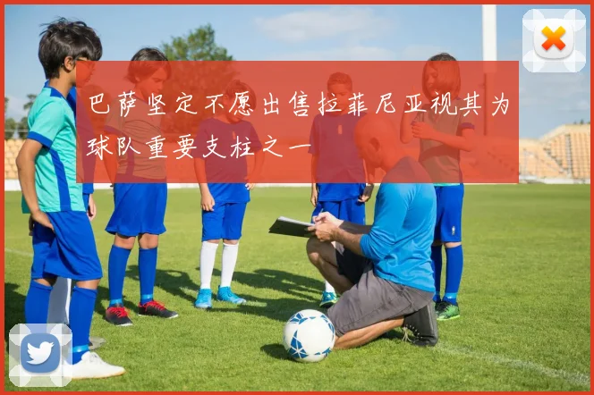 巴萨坚定不愿出售拉菲尼亚视其为球队重要支柱之一