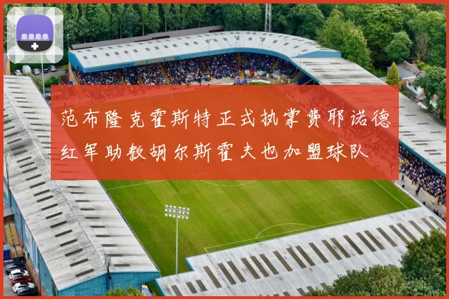 范布隆克霍斯特正式执掌费耶诺德红军助教胡尔斯霍夫也加盟球队