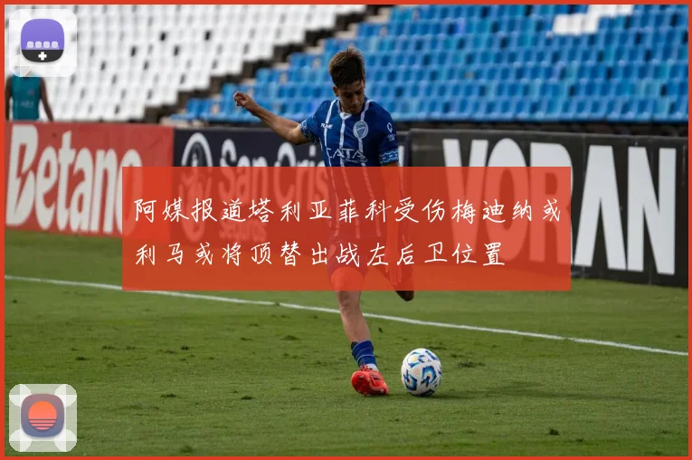 阿媒报道塔利亚菲科受伤梅迪纳或利马或将顶替出战左后卫位置