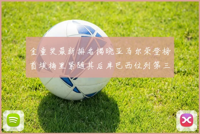 金童奖最新排名揭晓亚马尔荣登榜首埃梅里紧随其后库巴西位列第三