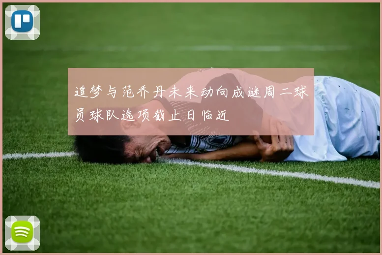 追梦与范乔丹未来动向成谜周二球员球队选项截止日临近