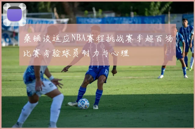桑顿谈适应NBA赛程挑战赛季超百场比赛考验球员耐力与心理