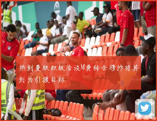 热刺曼联积极洽谈M费转会穆帅将其列为引援目标