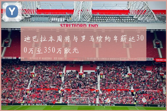 迪巴拉本周将与罗马续约年薪达300万至350万欧元